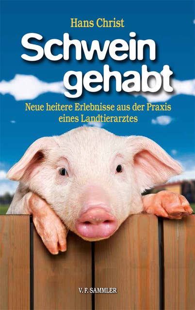 Schwein gehabt: Neue heitere Erlebnisse aus der Praxis eines Landtierarztes
