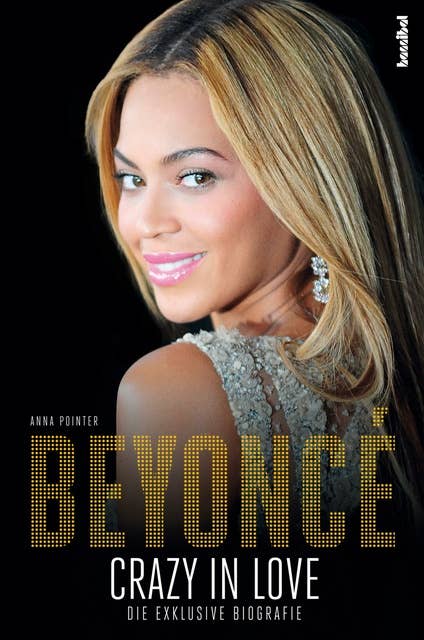 Beyoncé - Crazy in Love: Die exklusive Biografie