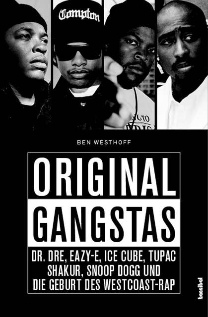 Original Gangstas: Die unbekannte Geschichte von Dr. Dre, Eazy-E, Ice Cupe, Snoop Dogg, Tupac Shakur und der Geburt des Westcoast-Rap