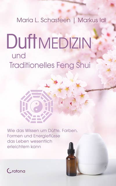 Duftmedizin und traditionelles Feng Shui: Wie das Wissen um Düfte, Farben, Formen und Energieflüsse das Leben wesentlich erleichtern kann