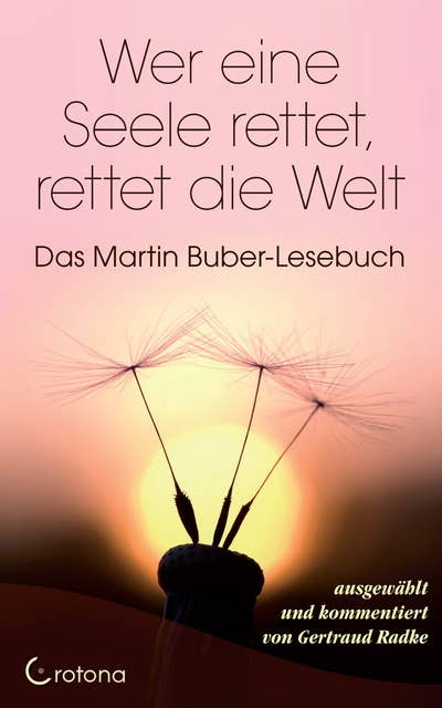 Wer eine Seele rettet, rettet die Welt: Das Martin Buber-Lesebuch