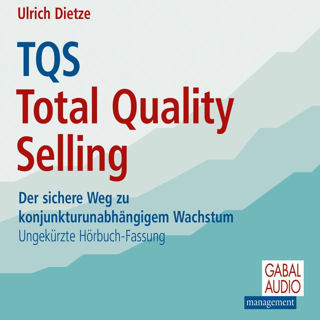 TQS Total Quality Selling: Der sichere Weg zu konjunkturunabhängigem Wachstum