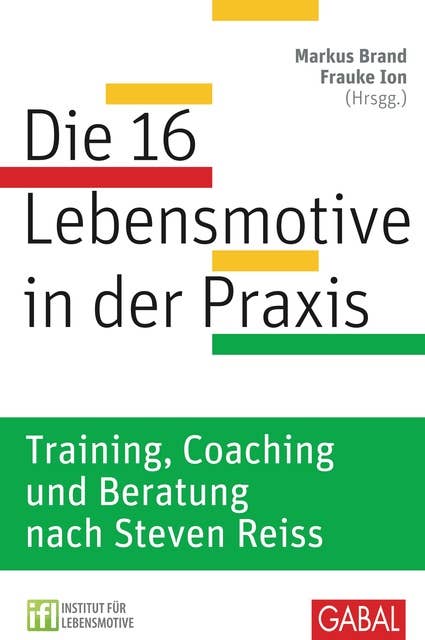 Die 16 Lebensmotive in der Praxis: Training, Coaching und Beratung nach Steven Reiss Training, Coaching und Beratung nach Steven Reiss