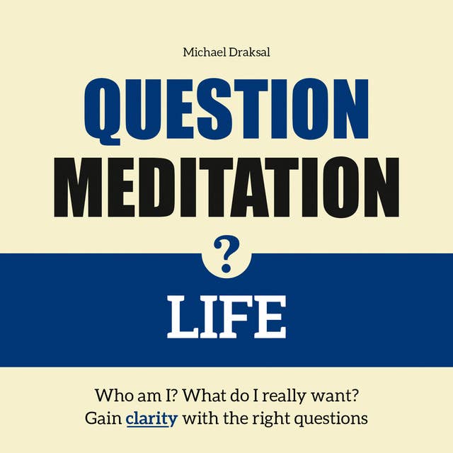 Question Meditation—LIFE: Who am I? What do I really want? Gain clarity with the right questions