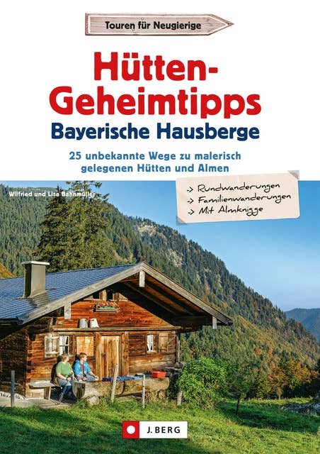 Hütten-Geheimtipps Bayerische Hausberge: 25 unbekannte Wege zu malerisch gelegenen Hütten und Almen