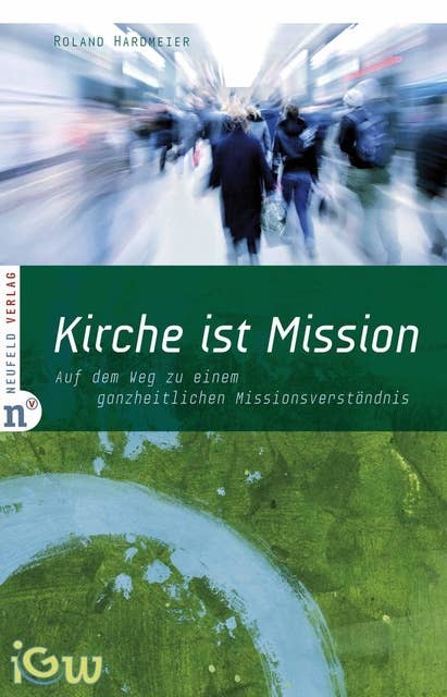 Kirche ist Mission: Auf dem Weg zu einem ganzheitlichen Missionsverständnis