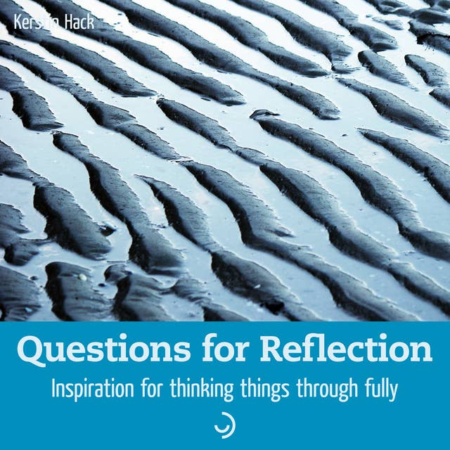 Questions for Reflection: Inspiration for thinking things through fully