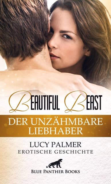 Beautiful Beast - Der unzähmbare Liebhaber | Erotische Geschichte: Kann er sein wilde, ungezähmte Leidenschaft mit ihr auszuleben?