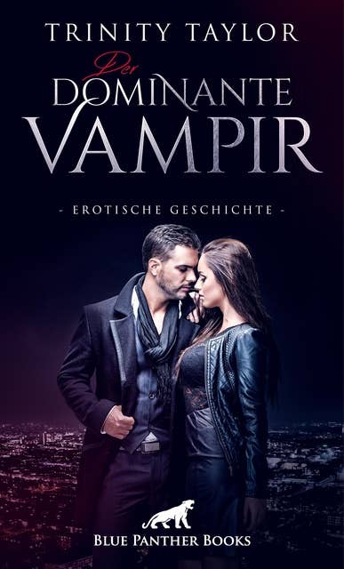 Der dominante Vampir | Erotische Geschichte: Sie hat ein unbändiges Verlangen von ihm genommen zu werden …