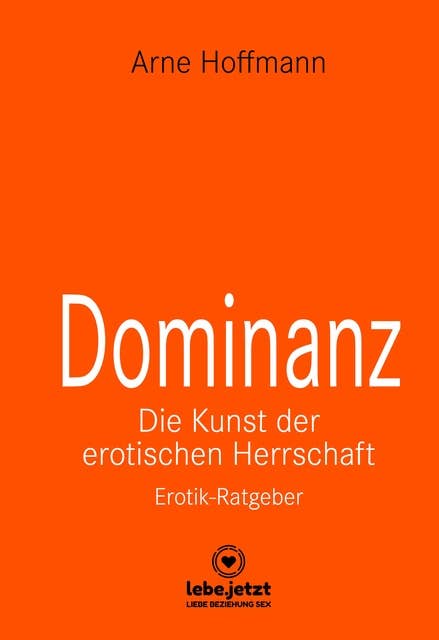 Dominanz - Die Kunst der erotischen Herrschaft | Erotischer Ratgeber: Lerne am raffiniertesten zu demütigen und bestrafen ...