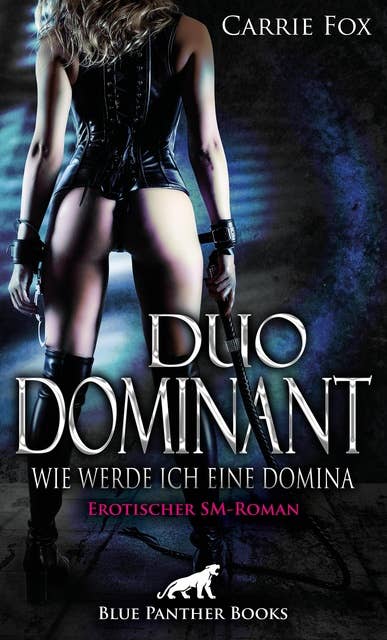 Duo Dominant - wie werde ich eine Domina? | Erotischer SM-Roman: Schaffen sie es als dominantes Duo, Menschen mit extravaganten Wünschen zu beglücken?