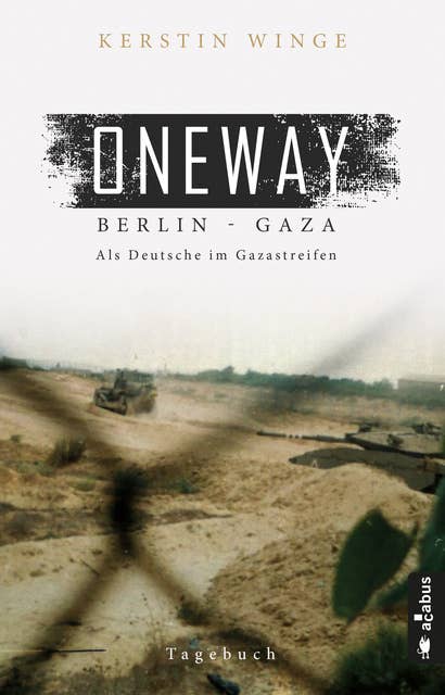 Oneway – Berlin-Gaza. Als Deutsche im Gazastreifen: Tagebuch