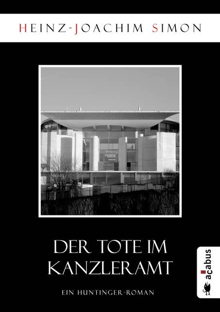 Der Tote im Kanzleramt: Ein Huntinger-Roman