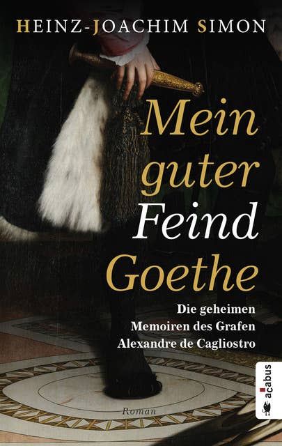 Mein guter Feind Goethe. Die geheimen Memoiren des Grafen Alexandre de Cagliostro: Historischer Roman