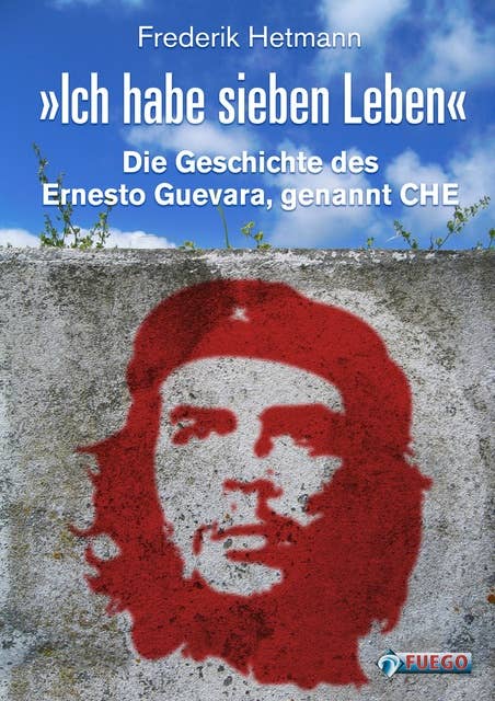 Ich habe sieben Leben: Die Geschichte des Ernesto Guevara, genannt Che