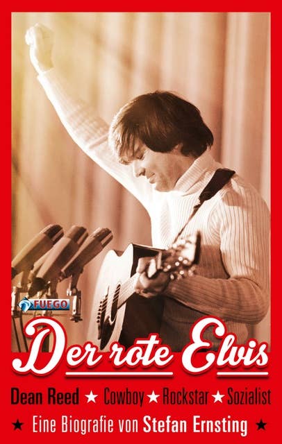 Der rote Elvis: Dean Reed - Cowboy, Rockstar, Sozialist.