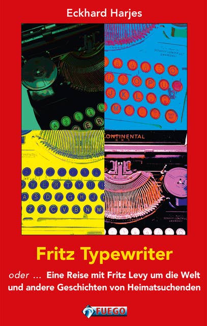 Fritz Typewriter: oder ... Eine Reise mit Fritz Levy um die Welt  und andere Geschichten von Heimatsuchenden