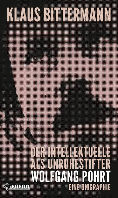 Der Intellektuelle als Unruhestifter: Wolfgang Pohrt: Eine Biografie