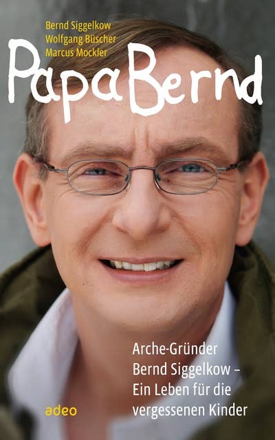 Papa Bernd: Arche-Gründer Bernd Siggelkow - Ein Leben für die vergessenen Kinder.