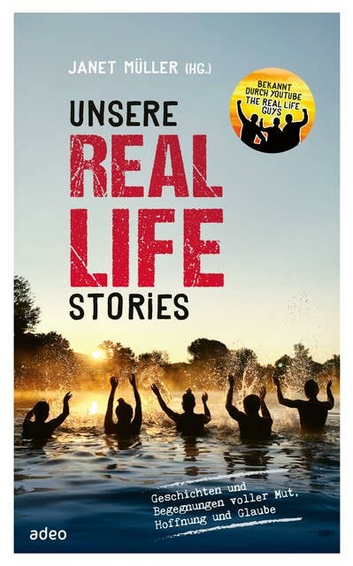 Unsere Real Life Stories: Geschichten und Begegnungen voller Mut, Hoffnung und Glaube