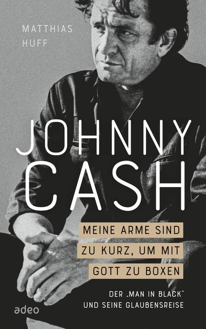 Johnny Cash: Meine Arme sind zu kurz, um mit Gott zu boxen: Der "Man in Black" und seine Glaubensreise