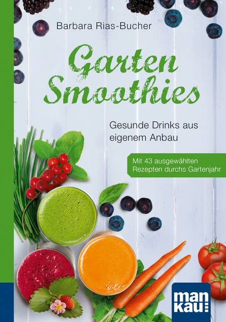 Garten-Smoothies. Kompakt-Ratgeber: Gesunde Drinks aus eigenem Anbau. Mit 43 ausgewählten Rezepten durchs Gartenjahr