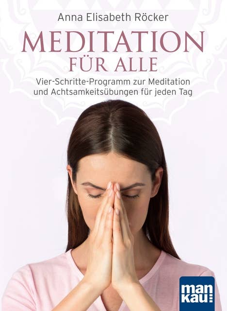 Meditation für alle: Vier-Schritte-Programm zur Meditation und Achtsamkeitsübungen für jeden Tag
