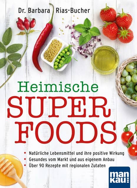 Heimische Superfoods: Natürliche Lebensmittel und ihre positive Wirkung - Gesundes vom Markt und aus eigenem Anbau - Über 90 Rezepte mit regionalen Zutaten