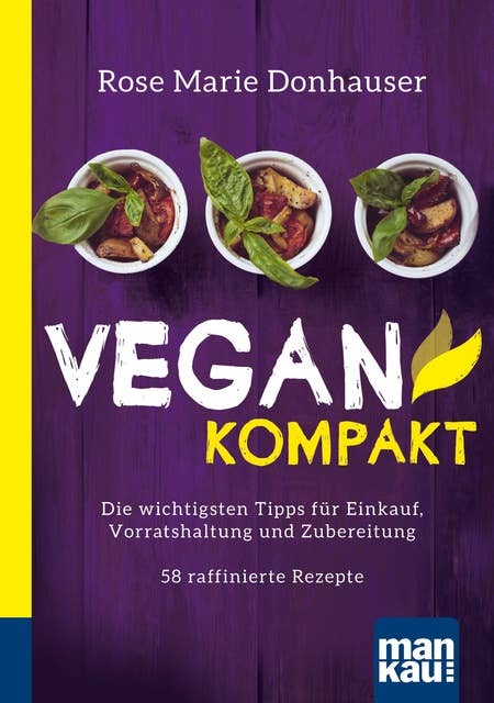 Vegan kompakt: Die wichtigsten Tipps für Einkauf, Vorratshaltung und Zubereitung / 58 raffinierte Rezepte. Kompakt-Ratgeber