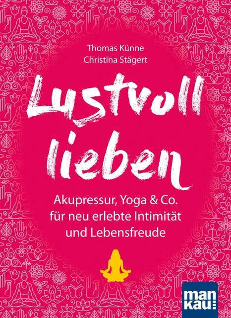 Lustvoll lieben: Akupressur, Yoga & Co. für neu erlebte Intimität und Lebensfreude
