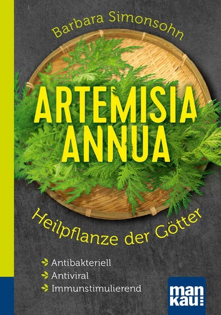 Artemisia annua - Heilpflanze der Götter. Kompakt-Ratgeber: Antibakteriell - Antiviral - Immunstimulierend