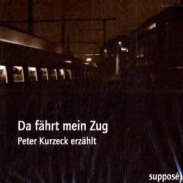 Da fährt mein Zug: Peter Kurzeck erzählt