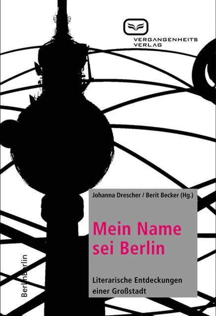 Mein Name sei Berlin: Literarische Entdeckungen einer Großstadt