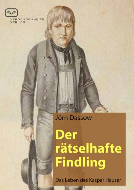 Der rätselhafte Findling: Das Leben des Kaspar Hauser