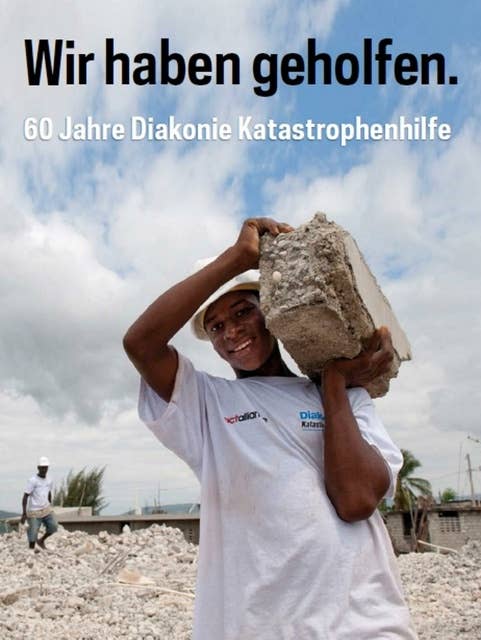 Wir haben geholfen: 60 Jahre Diakonie Katastrophenhilfe