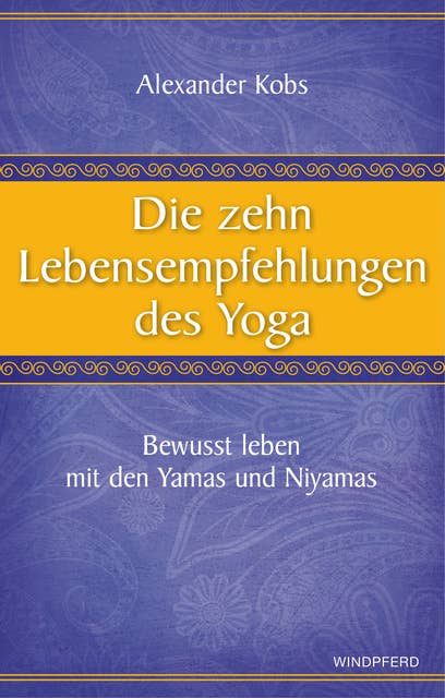 Die zehn Lebensempfehlungen des Yoga: Bewusst leben mit den Yamas und Niyamas