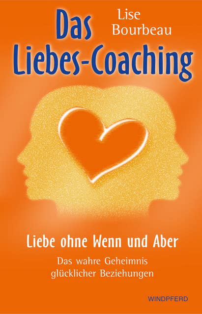 Das Liebes-Coaching: Liebe ohne Wenn und Aber – Das wahre Geheimnis glücklicher Beziehungen