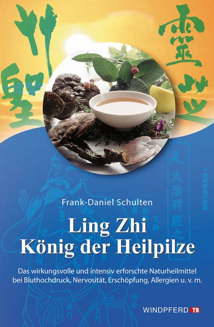 Ling Zhi – König der Heilpilze: Das wirkungsvolle und intensiv erforschte Naturheilmittel bei Bluthochdruck, Nervosität, Erschöpfung, Allergien u.v.m.