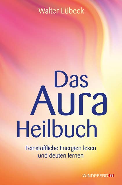 Das Aura-Heilbuch: Feinstoffliche Energien lesen und deuten lernen