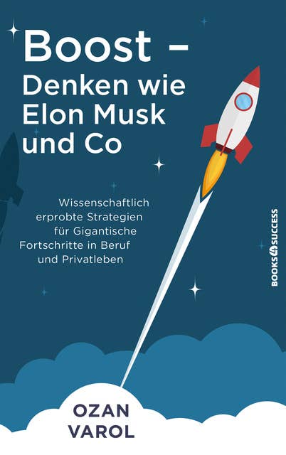 Boost - Denken wie Elon Musk und Co: Wissenschaftlich erprobte Strategien für gigantische Fortschritte in Beruf und Privatleben
