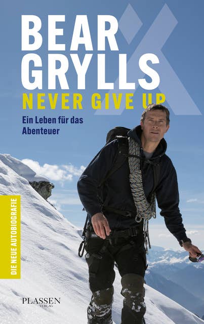 Bear Grylls: Never Give Up: Ein Leben für das Abenteuer – die neue Autobiografie