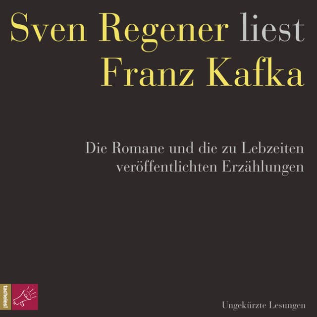 Franz Kafka. Die Romane und die zu Lebzeiten veröffentlichten Erzählungen - Sven Regener liest Franz Kafka (ungekürzt)