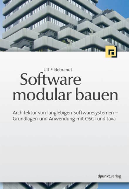 Software modular bauen: Architektur von langlebigen Softwaresystemen - Grundlagen und Anwendung mit OSGi und Java