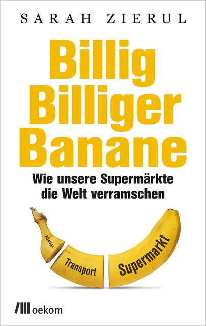 Billig. Billiger. Banane: Wie unsere Supermärkte die Welt verramschen