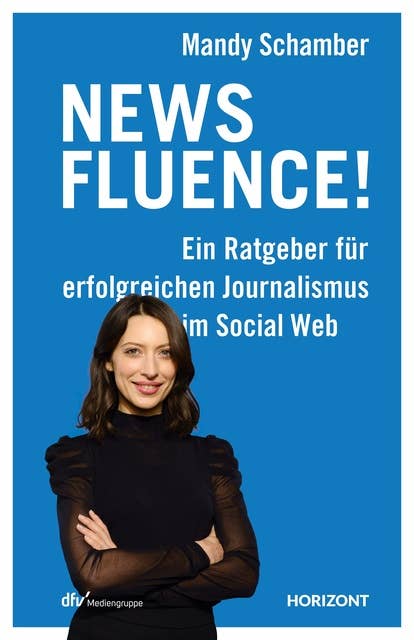 Newsfluence!: Ein Ratgeber für erfolgreichen Journalismus im Social Web