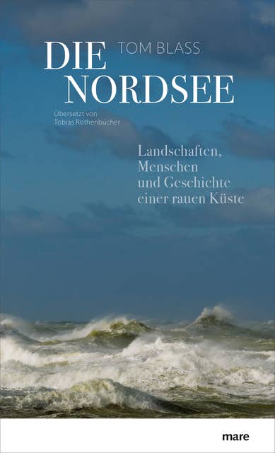 Die Nordsee: Landschaften, Menschen und Geschichte einer rauen Küste