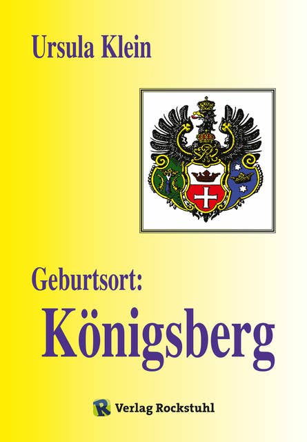 Geburtsort: Königsberg: Suche nach der Vergangenheit. Vom Leben in Königsberg bis zur Aussiedlung nach Deutschland 1950