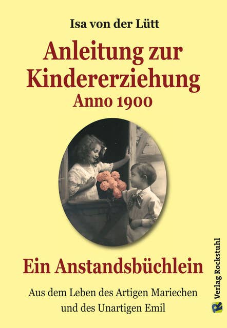 Anleitung zur Kindererziehung Anno 1900: Ein Anstandsbüchlein - Aus dem Leben des Artigen Mariechen und des Unartigen Emil