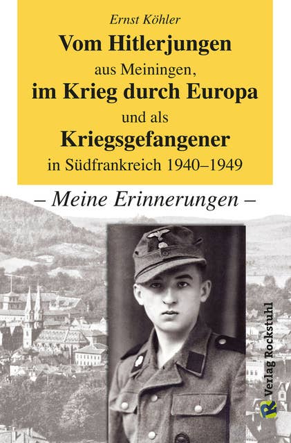 Vom Hitlerjungen aus Meiningen, im Krieg durch Europa und als Kriegsgefangener in Südfrankreich 1940–1949: – Meine Erinnerungen –