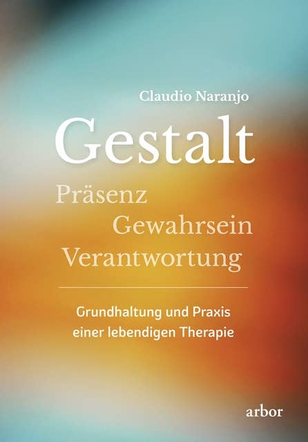 Gestalt - Präsenz - Gewahrsein- Verantwortung:: Grundhaltung und Praxis einer lebendigen Therapie